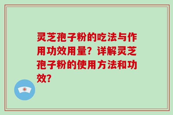 灵芝孢子粉的吃法与作用功效用量？详解灵芝孢子粉的使用方法和功效？-第1张图片-破壁灵芝孢子粉研究指南