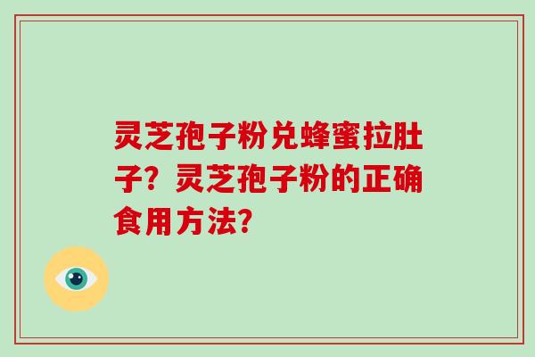 灵芝孢子粉兑蜂蜜拉肚子？灵芝孢子粉的正确食用方法？-第1张图片-破壁灵芝孢子粉研究指南