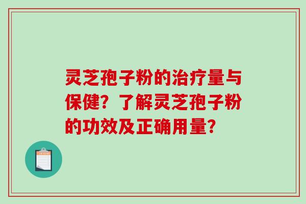 灵芝孢子粉的治疗量与保健?了解灵芝孢子粉的功效及正确用量?-第1张图片-破壁灵芝孢子粉研究指南 灵芝孢子粉的治疗量与保健?了解灵芝孢子粉的功效及正确用量?-第1张图片-破壁灵芝孢子粉研究指南