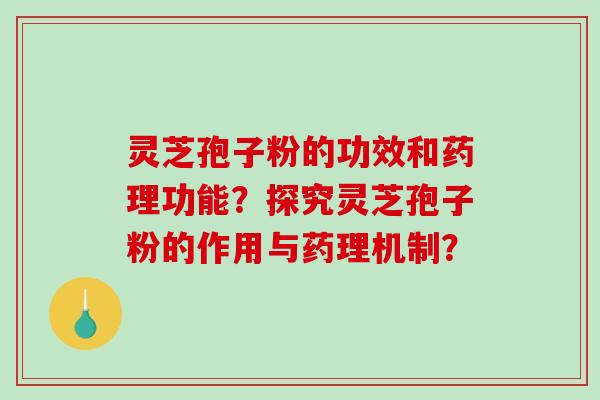 灵芝孢子粉的功效和药理功能？探究灵芝孢子粉的作用与药理机制？-第1张图片-破壁灵芝孢子粉研究指南