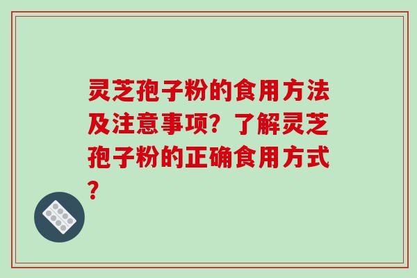 灵芝孢子粉的食用方法及注意事项？了解灵芝孢子粉的正确食用方式？-第1张图片-破壁灵芝孢子粉研究指南