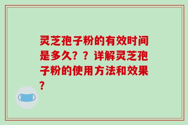 灵芝孢子粉的有效时间是多久？？详解灵芝孢子粉的使用方法和效果？-第1张图片-破壁灵芝孢子粉研究指南