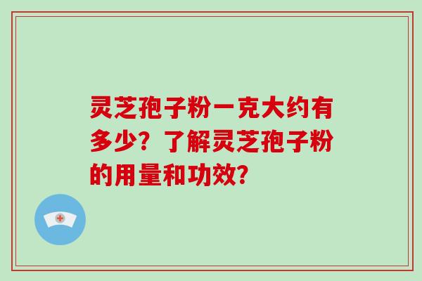 灵芝孢子粉一克大约有多少？了解灵芝孢子粉的用量和功效？-第1张图片-破壁灵芝孢子粉研究指南