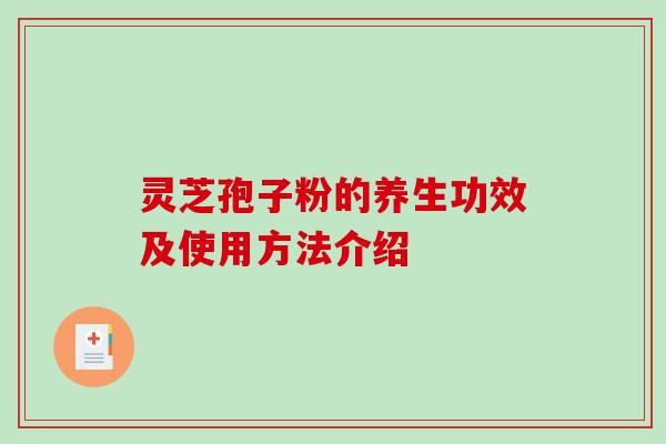 灵芝孢子粉的养生功效及使用方法介绍-第1张图片-破壁灵芝孢子粉研究指南