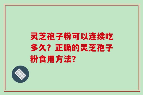 灵芝孢子粉可以连续吃多久？正确的灵芝孢子粉食用方法？-第1张图片-破壁灵芝孢子粉研究指南