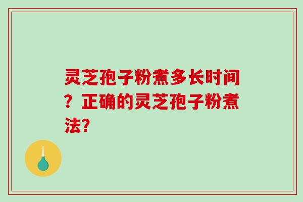 灵芝孢子粉煮多长时间？正确的灵芝孢子粉煮法？-第1张图片-破壁灵芝孢子粉研究指南
