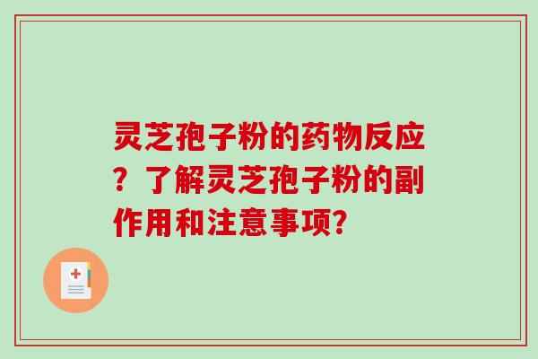 灵芝孢子粉的药物反应？了解灵芝孢子粉的副作用和注意事项？-第1张图片-破壁灵芝孢子粉研究指南