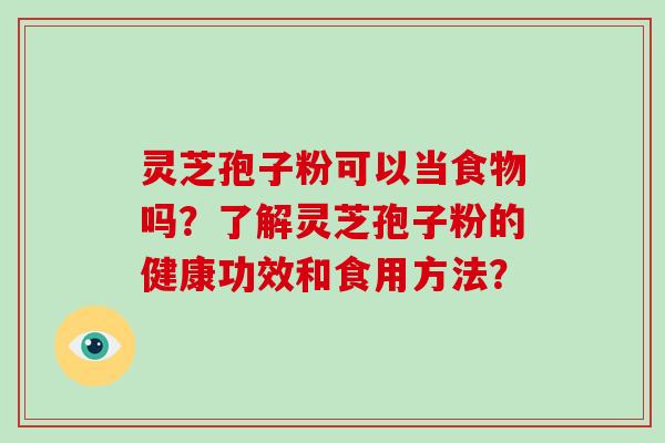 灵芝孢子粉可以当食物吗？了解灵芝孢子粉的健康功效和食用方法？-第1张图片-破壁灵芝孢子粉研究指南