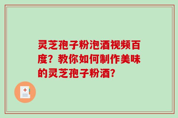 灵芝孢子粉泡酒视频百度？教你如何制作美味的灵芝孢子粉酒？-第1张图片-破壁灵芝孢子粉研究指南