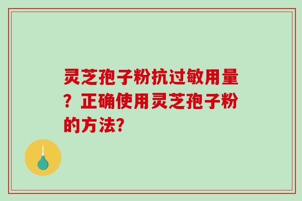 灵芝孢子粉抗过敏用量？正确使用灵芝孢子粉的方法？-第1张图片-破壁灵芝孢子粉研究指南