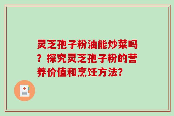灵芝孢子粉油能炒菜吗？探究灵芝孢子粉的营养价值和烹饪方法？-第1张图片-破壁灵芝孢子粉研究指南