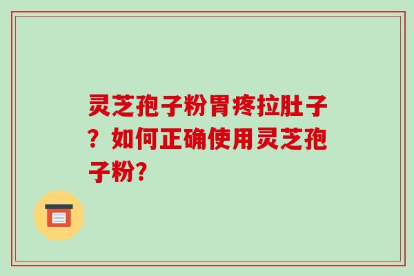 灵芝孢子粉胃疼拉肚子？如何正确使用灵芝孢子粉？-第1张图片-破壁灵芝孢子粉研究指南