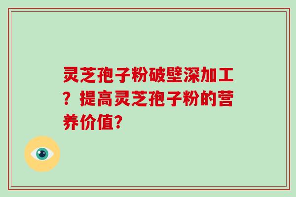 灵芝孢子粉破壁深加工？提高灵芝孢子粉的营养价值？-第1张图片-破壁灵芝孢子粉研究指南