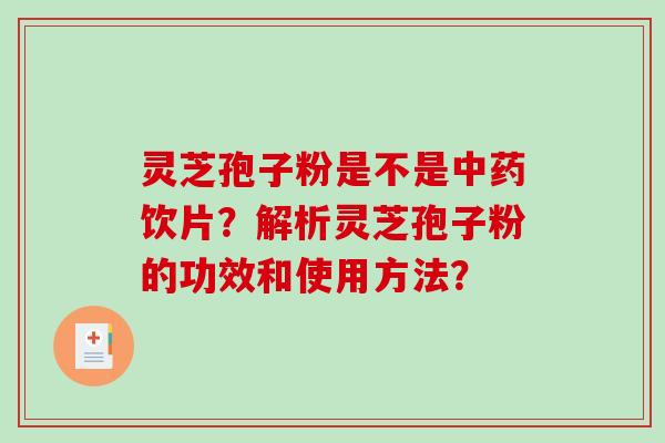 灵芝孢子粉是不是中药饮片？解析灵芝孢子粉的功效和使用方法？-第1张图片-破壁灵芝孢子粉研究指南