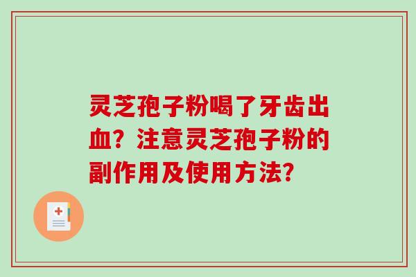 灵芝孢子粉喝了牙齿出血？注意灵芝孢子粉的副作用及使用方法？-第1张图片-破壁灵芝孢子粉研究指南