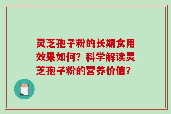 灵芝孢子粉的长期食用效果如何？科学解读灵芝孢子粉的营养价值？-第1张图片-破壁灵芝孢子粉研究指南