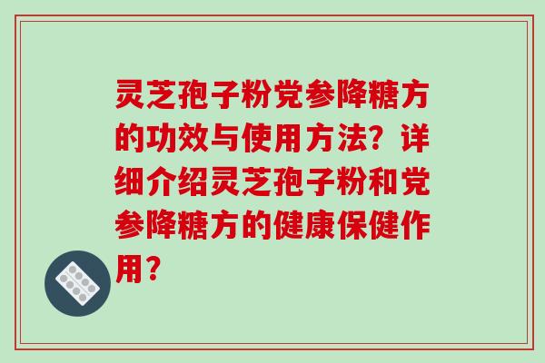 灵芝孢子粉党参降糖方的功效与使用方法？详细介绍灵芝孢子粉和党参降糖方的健康保健作用？-第1张图片-破壁灵芝孢子粉研究指南