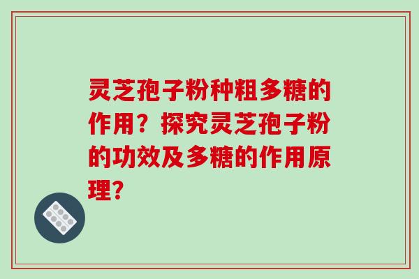 灵芝孢子粉种粗多糖的作用？探究灵芝孢子粉的功效及多糖的作用原理？-第1张图片-破壁灵芝孢子粉研究指南