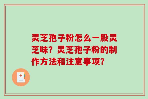 灵芝孢子粉怎么一股灵芝味？灵芝孢子粉的制作方法和注意事项？-第1张图片-破壁灵芝孢子粉研究指南