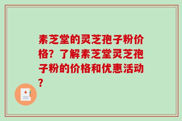 素芝堂的灵芝孢子粉价格？了解素芝堂灵芝孢子粉的价格和优惠活动？-第1张图片-破壁灵芝孢子粉研究指南