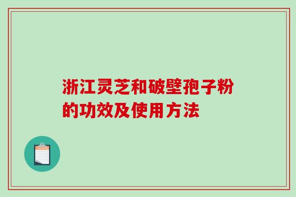 浙江灵芝和破壁孢子粉的功效及使用方法-第1张图片-破壁灵芝孢子粉研究指南