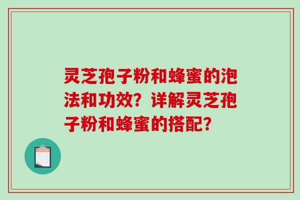 灵芝孢子粉和蜂蜜的泡法和功效？详解灵芝孢子粉和蜂蜜的搭配？-第1张图片-破壁灵芝孢子粉研究指南