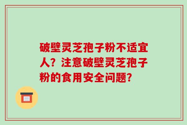破壁灵芝孢子粉不适宜人?注意破壁灵芝孢子粉的食用安全问题?-第1张图片-破壁灵芝孢子粉研究指南 破壁灵芝孢子粉不适宜人?注意破壁灵芝孢子粉的食用安全问题?-第1张图片-破壁灵芝孢子粉研究指南