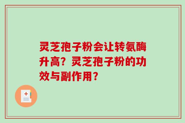 灵芝孢子粉会让转氨酶升高？灵芝孢子粉的功效与副作用？-第1张图片-破壁灵芝孢子粉研究指南