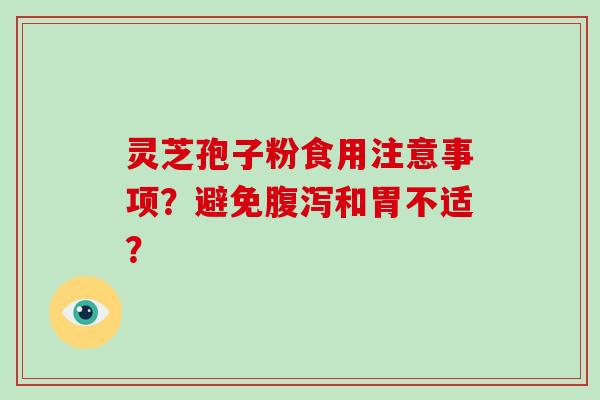 灵芝孢子粉食用注意事项？避免腹泻和胃不适？-第1张图片-破壁灵芝孢子粉研究指南