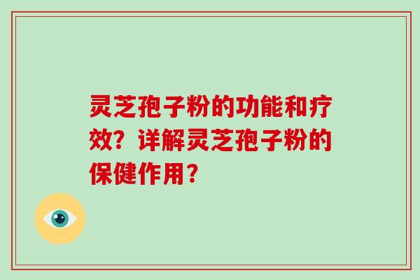 灵芝孢子粉的功能和疗效？详解灵芝孢子粉的保健作用？-第1张图片-破壁灵芝孢子粉研究指南