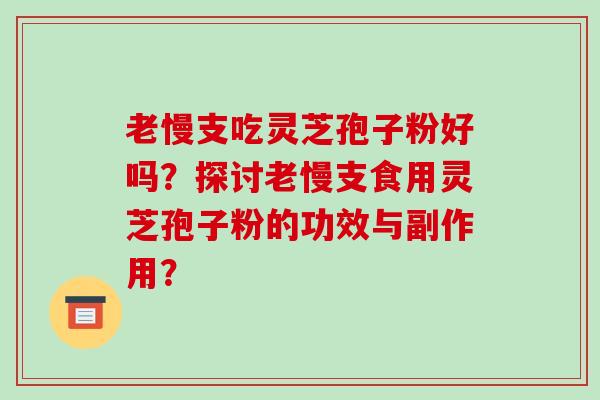 老慢支吃灵芝孢子粉好吗？探讨老慢支食用灵芝孢子粉的功效与副作用？-第1张图片-破壁灵芝孢子粉研究指南