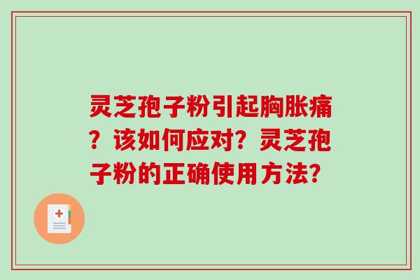 灵芝孢子粉引起胸胀痛？该如何应对？灵芝孢子粉的正确使用方法？-第1张图片-破壁灵芝孢子粉研究指南