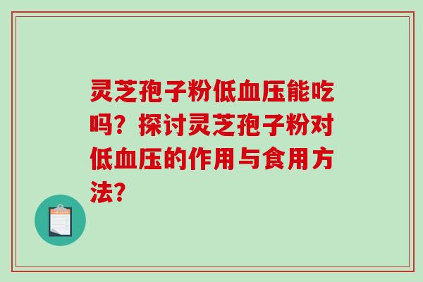 灵芝孢子粉低血压能吃吗？探讨灵芝孢子粉对低血压的作用与食用方法？-第1张图片-破壁灵芝孢子粉研究指南