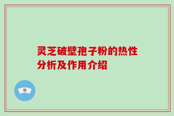 灵芝破壁孢子粉的热性分析及作用介绍-第1张图片-破壁灵芝孢子粉研究指南