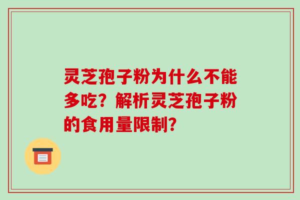 灵芝孢子粉为什么不能多吃？解析灵芝孢子粉的食用量限制？-第1张图片-破壁灵芝孢子粉研究指南