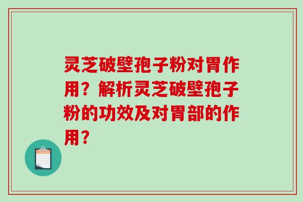 灵芝破壁孢子粉对胃作用？解析灵芝破壁孢子粉的功效及对胃部的作用？-第1张图片-破壁灵芝孢子粉研究指南