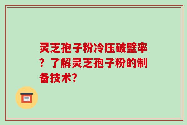 灵芝孢子粉冷压破壁率？了解灵芝孢子粉的制备技术？-第1张图片-破壁灵芝孢子粉研究指南