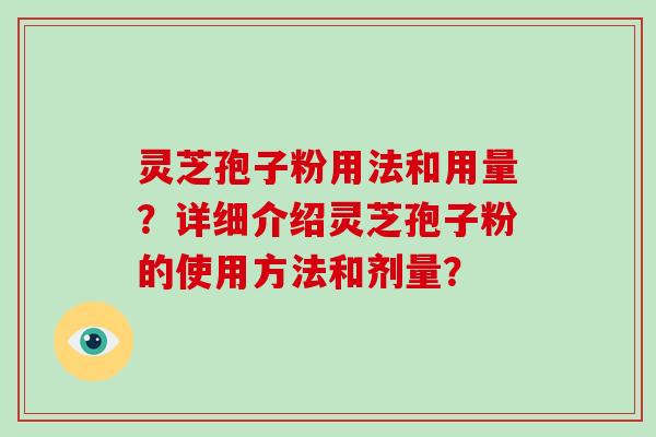 灵芝孢子粉用法和用量？详细介绍灵芝孢子粉的使用方法和剂量？-第1张图片-破壁灵芝孢子粉研究指南