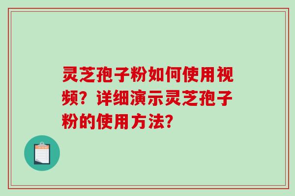 灵芝孢子粉如何使用视频？详细演示灵芝孢子粉的使用方法？-第1张图片-破壁灵芝孢子粉研究指南