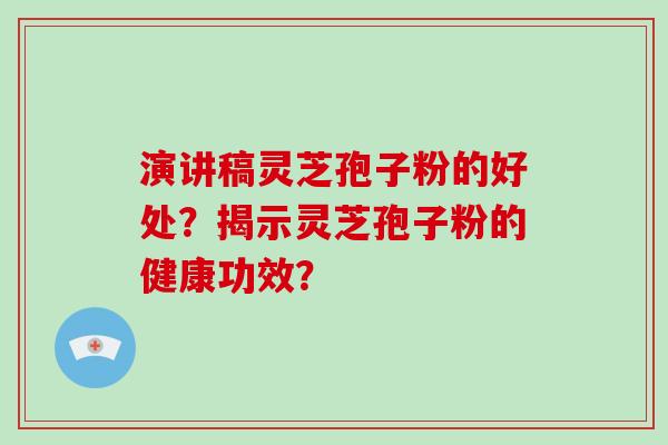 演讲稿灵芝孢子粉的好处？揭示灵芝孢子粉的健康功效？-第1张图片-破壁灵芝孢子粉研究指南