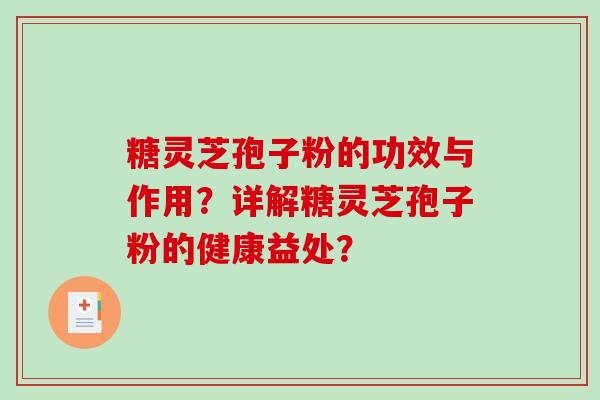 糖灵芝孢子粉的功效与作用？详解糖灵芝孢子粉的健康益处？-第1张图片-破壁灵芝孢子粉研究指南