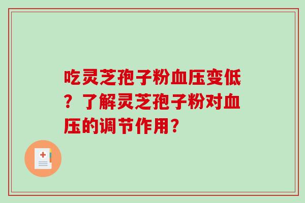 吃灵芝孢子粉血压变低？了解灵芝孢子粉对血压的调节作用？-第1张图片-破壁灵芝孢子粉研究指南