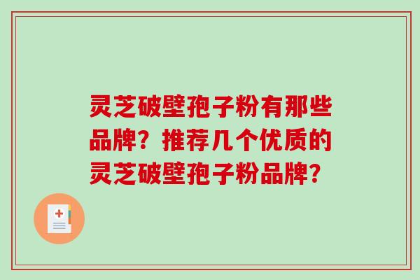 灵芝破壁孢子粉有那些品牌？推荐几个优质的灵芝破壁孢子粉品牌？-第1张图片-破壁灵芝孢子粉研究指南