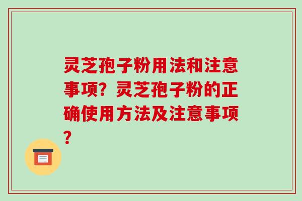 灵芝孢子粉用法和注意事项？灵芝孢子粉的正确使用方法及注意事项？-第1张图片-破壁灵芝孢子粉研究指南