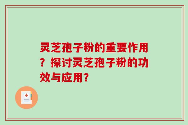 灵芝孢子粉的重要作用？探讨灵芝孢子粉的功效与应用？-第1张图片-破壁灵芝孢子粉研究指南