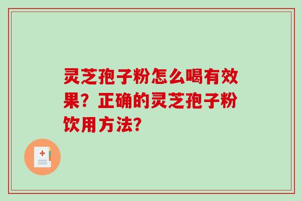 灵芝孢子粉怎么喝有效果？正确的灵芝孢子粉饮用方法？-第1张图片-破壁灵芝孢子粉研究指南