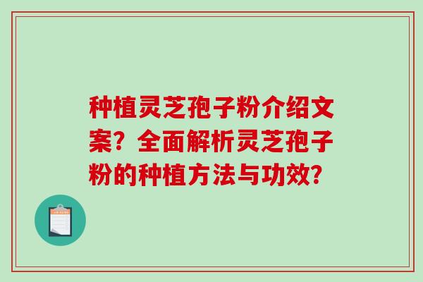 种植灵芝孢子粉介绍文案？全面解析灵芝孢子粉的种植方法与功效？-第1张图片-破壁灵芝孢子粉研究指南