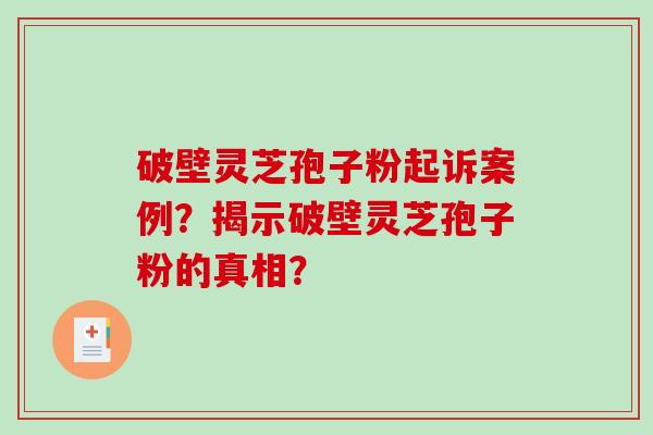 破壁灵芝孢子粉起诉案例？揭示破壁灵芝孢子粉的真相？-第1张图片-破壁灵芝孢子粉研究指南