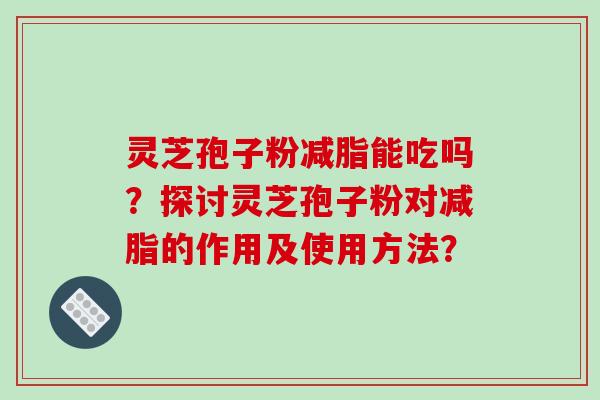 灵芝孢子粉减脂能吃吗？探讨灵芝孢子粉对减脂的作用及使用方法？-第1张图片-破壁灵芝孢子粉研究指南