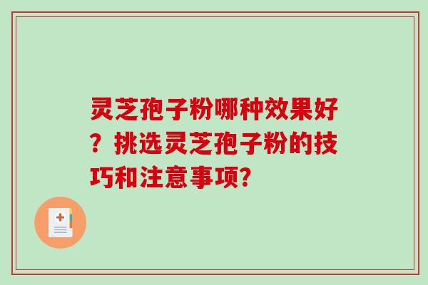 灵芝孢子粉哪种效果好？挑选灵芝孢子粉的技巧和注意事项？-第1张图片-破壁灵芝孢子粉研究指南